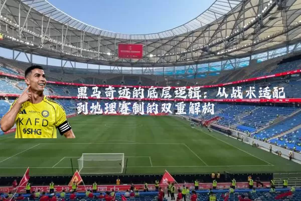 黑马奇迹的底层逻辑：从战术适配到地理赛制的双重解构