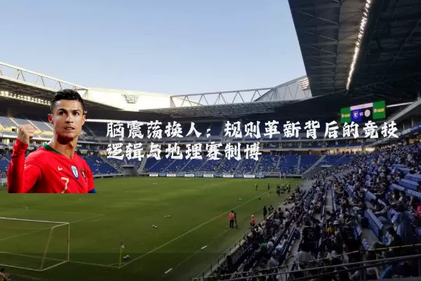 脑震荡换人：规则革新背后的竞技逻辑与地理赛制博弈