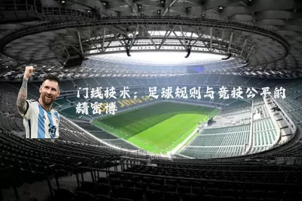 门线技术:足球规则与竞技公平的精密博弈