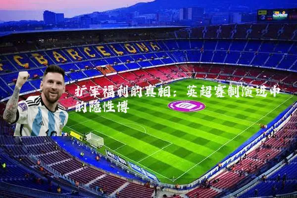 扩军福利的真相：英超赛制演进中的隐性博弈