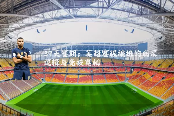 39天赛期：英超赛程编排的底层逻辑与竞技真相