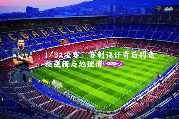 1/32决赛：赛制设计背后的竞技逻辑与地理博弈
