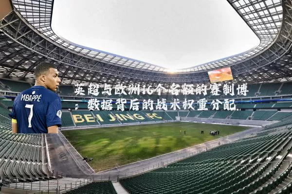 英超与欧洲16个名额的赛制博弈:数据背后的战术权重分配