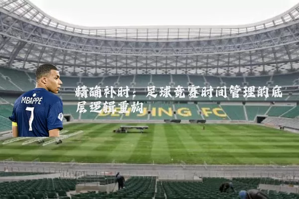 精确补时：足球竞赛时间管理的底层逻辑重构