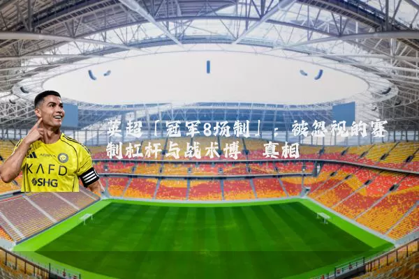 英超「冠军8场制」:被忽视的赛制杠杆与战术博弈真相