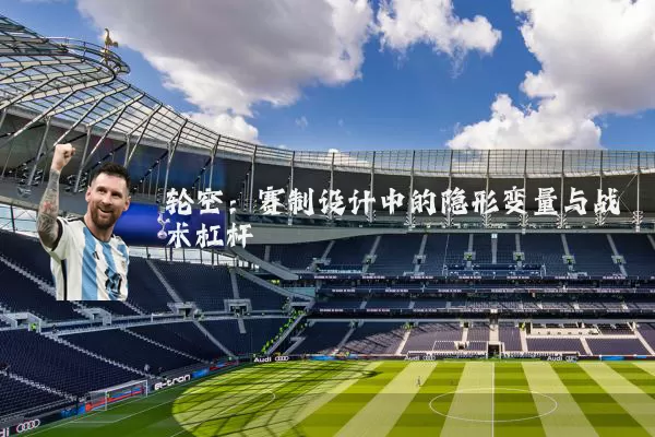 轮空：赛制设计中的隐形变量与战术杠杆