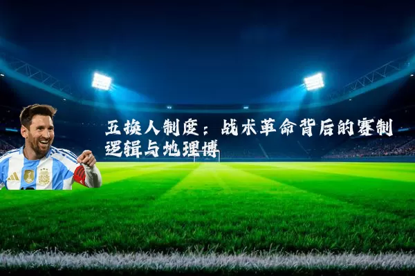 五换人制度：战术革命背后的赛制逻辑与地理博弈