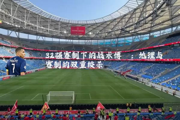 32强赛制下的战术博弈：地理与赛制的双重绞杀