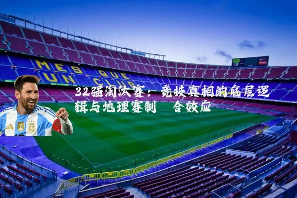32强淘汰赛：竞技真相的底层逻辑与地理赛制耦合效应