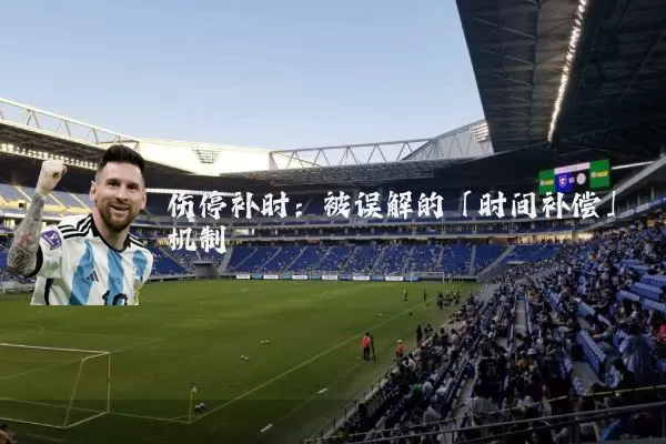 伤停补时：被误解的「时间补偿」机制