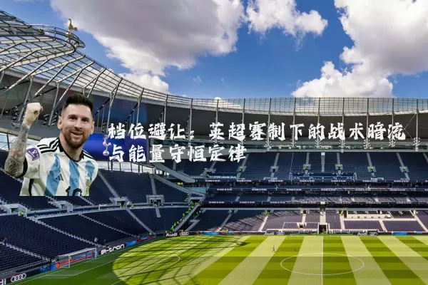 档位避让：英超赛制下的战术暗流与能量守恒定律