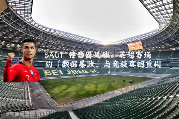 SAOT 传感器足球:英超赛场的「数据暴政」与竞技真相重构