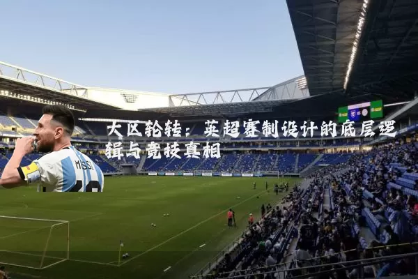 大区轮转：英超赛制设计的底层逻辑与竞技真相