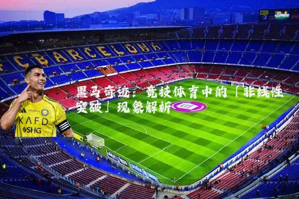 黑马奇迹：竞技体育中的「非线性突破」现象解析