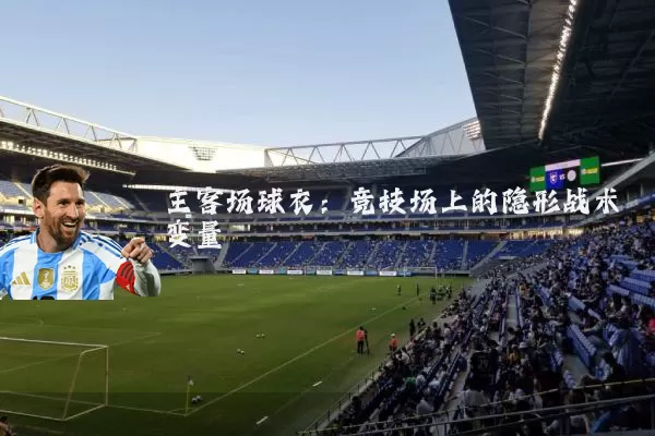 主客场球衣：竞技场上的隐形战术变量