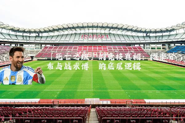 「死亡之组」的竞技真相：概率分布与战术博弈的底层逻辑