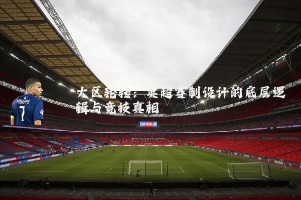 大区轮转：英超赛制设计的底层逻辑与竞技真相