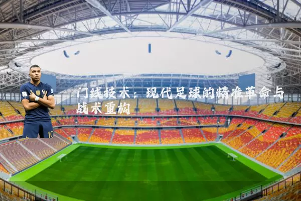 门线技术:现代足球的精准革命与战术重构