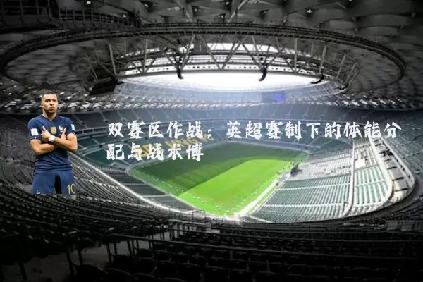 双赛区作战:英超赛制下的体能分配与战术博弈