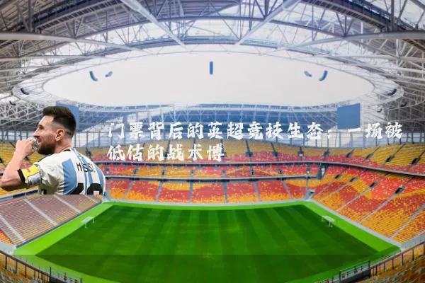门票背后的英超竞技生态:一场被低估的战术博弈