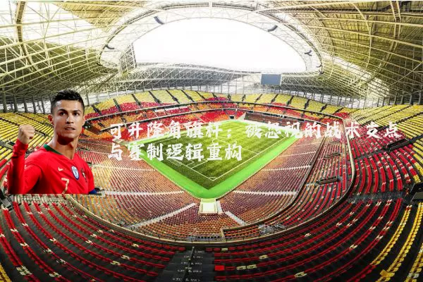 可升降角旗杆：被忽视的战术支点与赛制逻辑重构