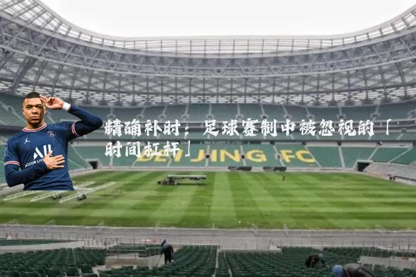 精确补时:足球赛制中被忽视的「时间杠杆」