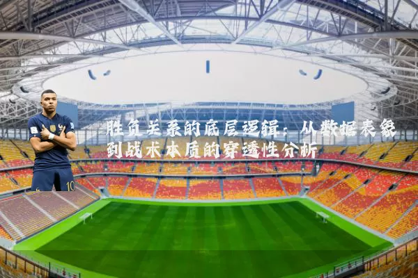 胜负关系的底层逻辑:从数据表象到战术本质的穿透性分析