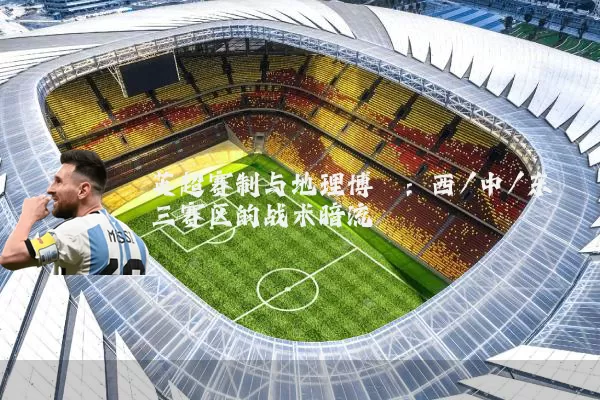 英超赛制与地理博弈：西/中/东三赛区的战术暗流