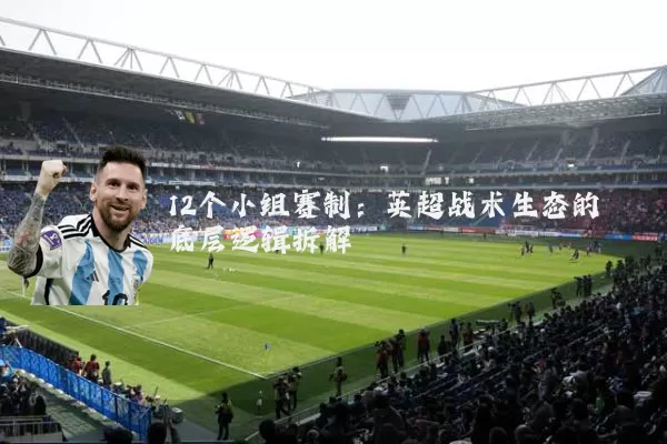 12个小组赛制：英超战术生态的底层逻辑拆解
